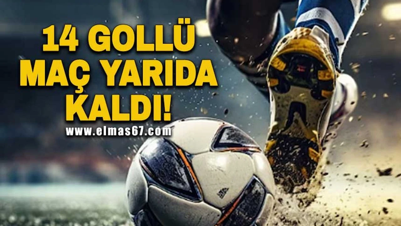  14 gollü maç yarıda kaldı